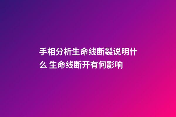 手相分析生命线断裂说明什么 生命线断开有何影响